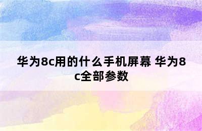 华为8c用的什么手机屏幕 华为8c全部参数